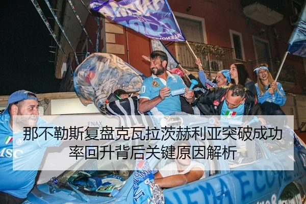 那不勒斯复盘克瓦拉茨赫利亚突破成功率回升背后关键原因解析