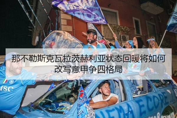 那不勒斯克瓦拉茨赫利亚状态回暖将如何改写意甲争四格局