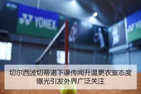 切尔西波切蒂诺下课传闻升温更衣室态度曝光引发外界广泛关注