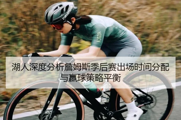 湖人深度分析詹姆斯季后赛出场时间分配与赢球策略平衡